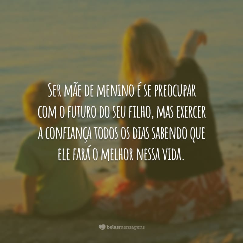 Ser mãe de menino é se preocupar com o futuro do seu filho, mas exercer a confiança todos os dias sabendo que ele fará o melhor nessa vida.