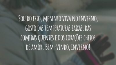 Sou do frio, me sinto viva no inverno, gosto das temperaturas baixas, das comidas quentes e dos corações cheios de amor. Bem-vindo, inverno!