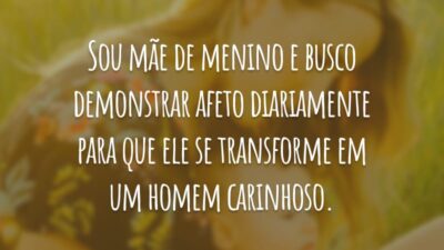 Sou mãe de menino e busco demonstrar afeto diariamente para que ele se transforme em um homem carinhoso.