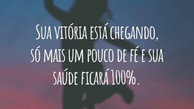 Sua vitória está chegando, só mais um pouco de fé e sua saúde ficará 100%.