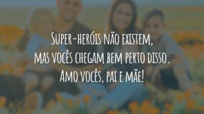 Super-heróis não existem, mas vocês chegam bem perto disso. Amo vocês, pai e mãe!