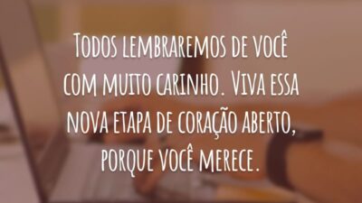 Todos lembraremos de você com muito carinho. Viva essa nova etapa de coração aberto, porque você merece.