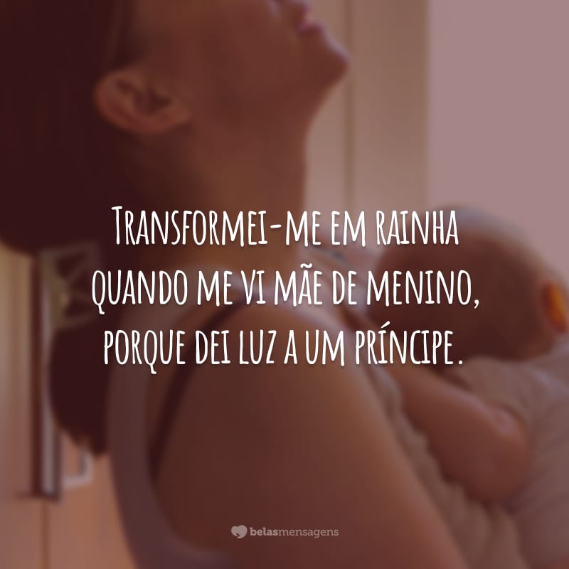 Transformei-me em rainha quando me vi mãe de menino, porque dei luz a um príncipe.