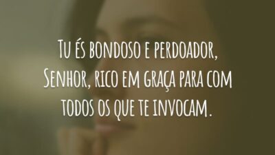 Tu és bondoso e perdoador, Senhor, rico em graça para com todos os que te invocam.