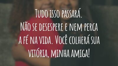 Tudo isso passará. Não se desespere e nem perca a fé na vida. Você colherá sua vitória, minha amiga!