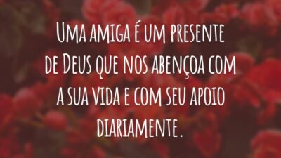 Uma amiga é um presente de Deus que nos abençoa com a sua vida e com seu apoio diariamente.