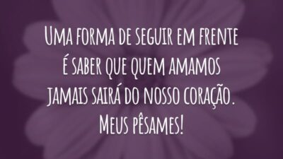 Uma forma de seguir em frente é saber que quem amamos jamais sairá do nosso coração. Meus pêsames!