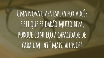 Uma nova etapa espera por vocês e sei que se darão muito bem, porque conheço a capacidade de cada um. Até mais, alunos!
