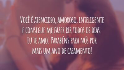 Você é atencioso, amoroso, inteligente e consegue me fazer rir todos os dias. Eu te amo. Parabéns para nós por mais um ano de casamento!