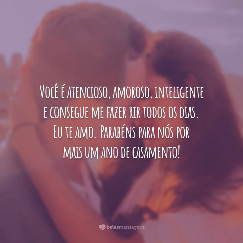 Você é atencioso, amoroso, inteligente e consegue me fazer rir todos os dias. Eu te amo. Parabéns para nós por mais um ano de casamento!