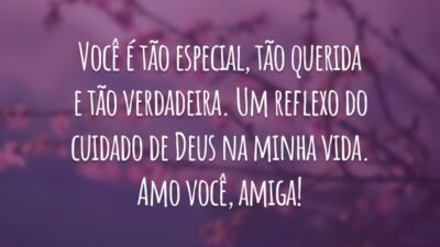 Você é tão especial, tão querida e tão verdadeira. Um reflexo do cuidado de Deus na minha vida. Amo você, amiga!