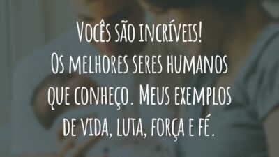 Vocês são incríveis! Os melhores seres humanos que conheço. Meus exemplos de vida, luta, força e fé.