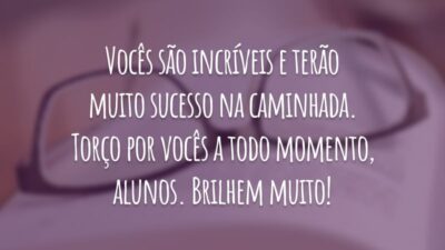 Vocês são incríveis e terão muito sucesso na caminhada. Torço por vocês a todo momento, alunos. Brilhem muito!