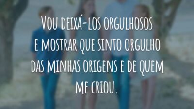 Vou deixá-los orgulhosos e mostrar que sinto orgulho das minhas origens e de quem me criou.