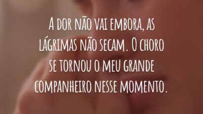 A dor não vai embora, as lágrimas não secam. O choro se tornou o meu grande companheiro nesse momento.
