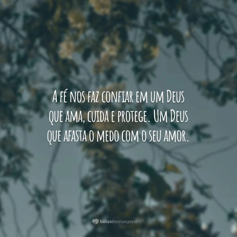 A fé nos faz confiar em um Deus que ama, cuida e protege. Um Deus que afasta o medo com o seu amor.