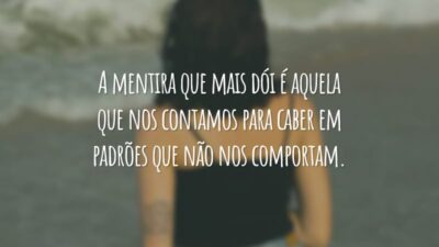 A mentira que mais dói é aquela que nos contamos para caber em padrões que não nos comportam.