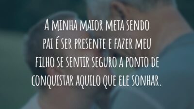 A minha maior meta sendo pai é ser presente e fazer meu filho se sentir seguro a ponto de conquistar aquilo que ele sonhar.