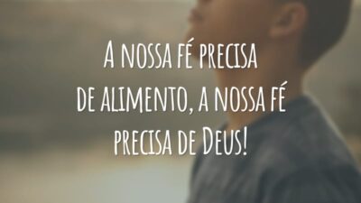 A nossa fé precisa de alimento, a nossa fé precisa de Deus!