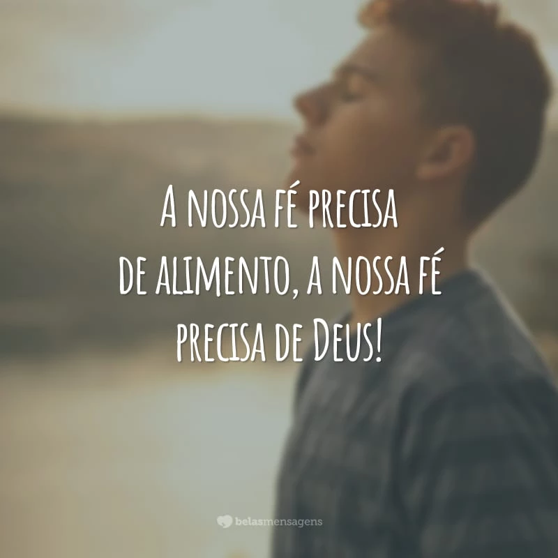 A nossa fé precisa de alimento, a nossa fé precisa de Deus!