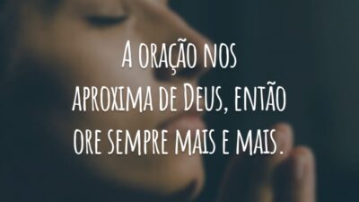 A oração nos aproxima de Deus, então ore sempre mais e mais.