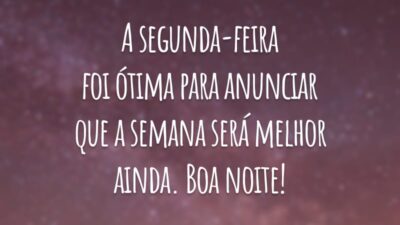 A segunda-feira foi ótima para anunciar que a semana será melhor ainda. Boa noite!
