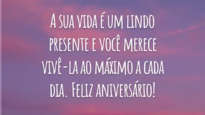 A sua vida é um lindo presente e você merece vivê-la ao máximo a cada dia. Feliz aniversário!