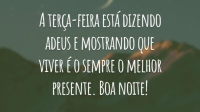 A terça-feira está dizendo adeus e mostrando que viver é o sempre o melhor presente. Boa noite!