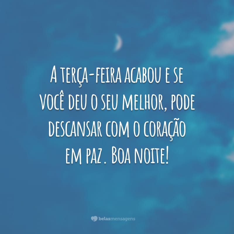 A terça-feira acabou e se você deu o seu melhor, pode descansar com o coração em paz. Boa noite!