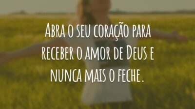 Abra o seu coração para receber o amor de Deus e nunca mais o feche.