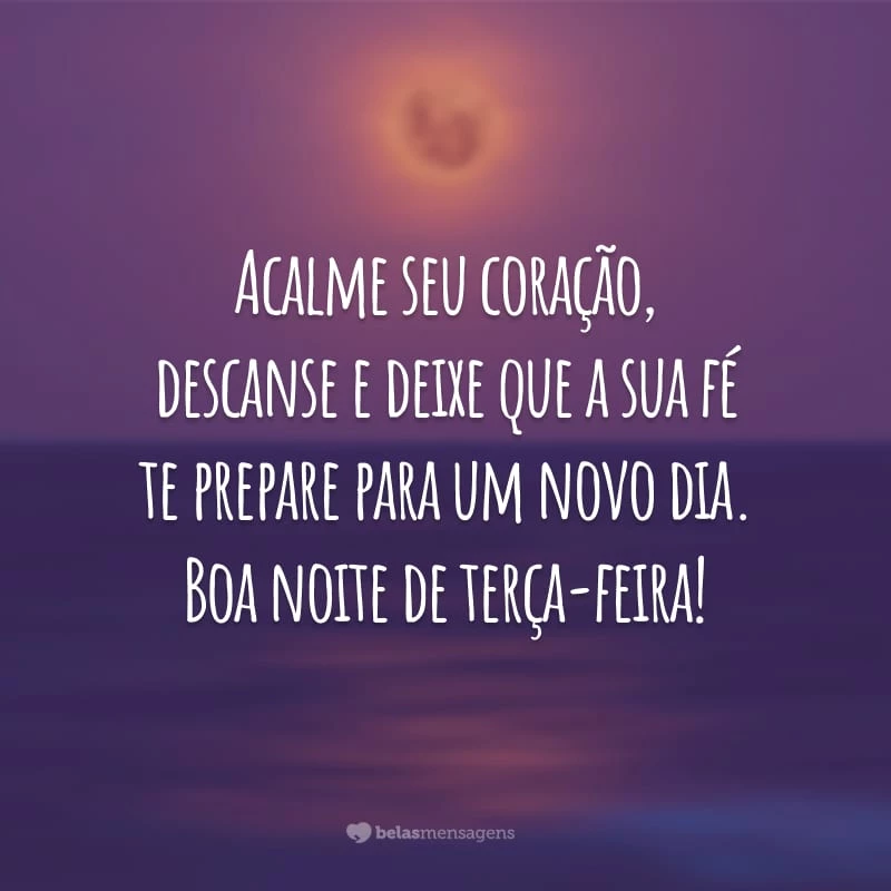 Acalme seu coração, descanse e deixe que a sua fé te prepare para um novo dia. Boa noite de terça-feira!