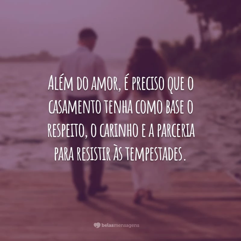 Além do amor, é preciso que o casamento tenha como base o respeito, o carinho e a parceria para resistir às tempestades.