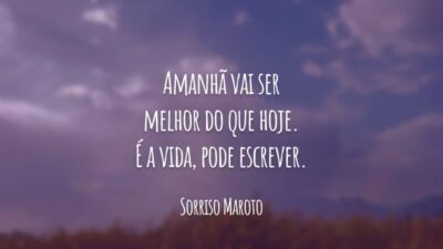 Amanhã vai ser melhor do que hoje. É a vida, pode escrever.