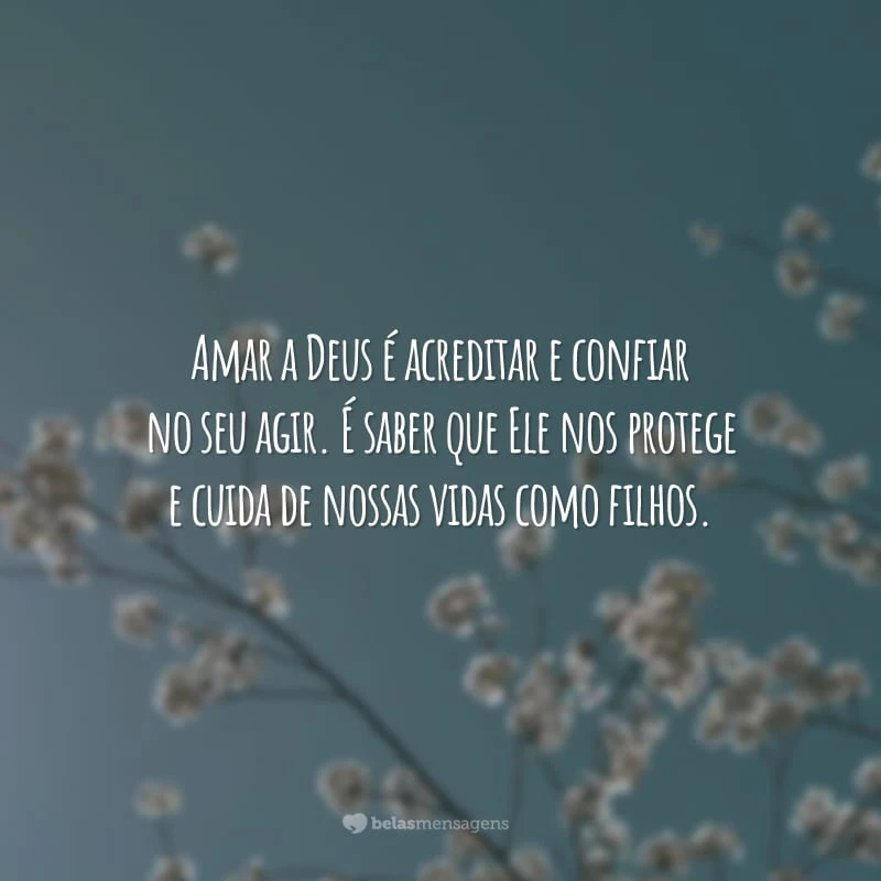 Amar a Deus é acreditar e confiar no seu agir. É saber que Ele nos protege e cuida de nossas vidas como filhos.