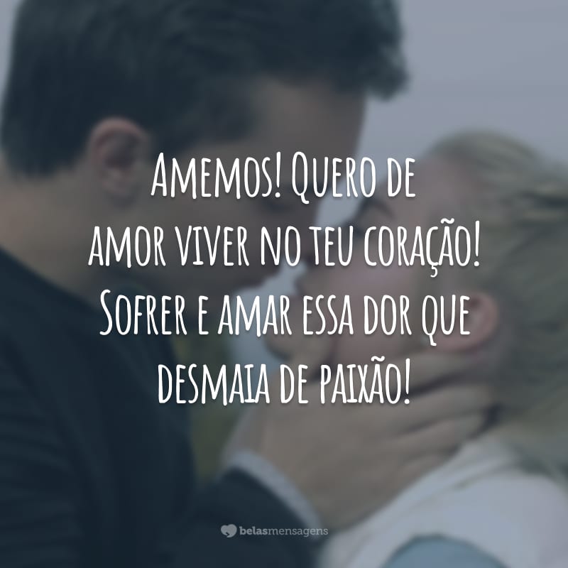 Amemos! Quero de amor viver no teu coração! Sofrer e amar essa dor que desmaia de paixão!