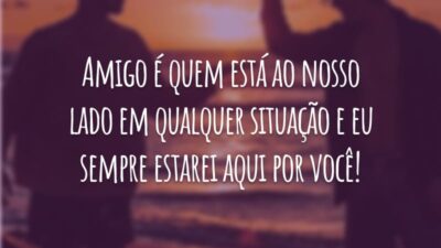 Amigo é quem está ao nosso lado em qualquer situação e eu sempre estarei aqui por você!