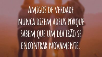 Amigos de verdade nunca dizem adeus porque sabem que um dia irão se encontrar novamente.