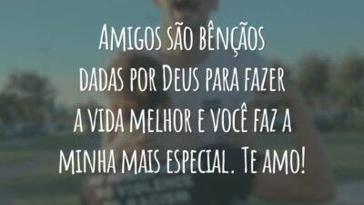Amigos são bênçãos dadas por Deus para fazer a vida melhor e você faz a minha mais especial. Te amo!