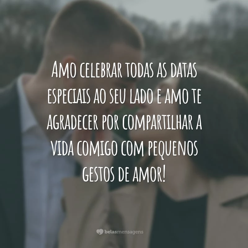 Amo celebrar todas as datas especiais ao seu lado e amo te agradecer por compartilhar a vida comigo com pequenos gestos de amor!