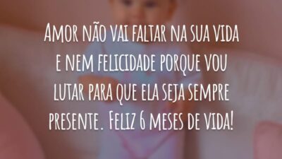 Amor não vai faltar na sua vida e nem felicidade porque vou lutar para que ela seja sempre presente. Feliz 6 meses de vida!