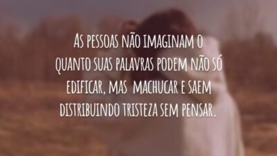 As pessoas não imaginam o quanto suas palavras podem não só edificar, mas  machucar e saem distribuindo tristeza sem pensar.