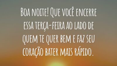 Boa noite! Que você encerre essa terça-feira ao lado de quem te quer bem e faz seu coração bater mais rápido.
