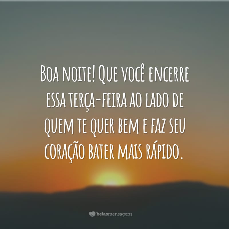 Boa noite! Que você encerre essa terça-feira ao lado de quem te quer bem e faz seu coração bater mais rápido.