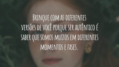 Brinque com as diferentes versões de você porque ser autêntico é saber que somos muitos em diferentes momentos e fases.