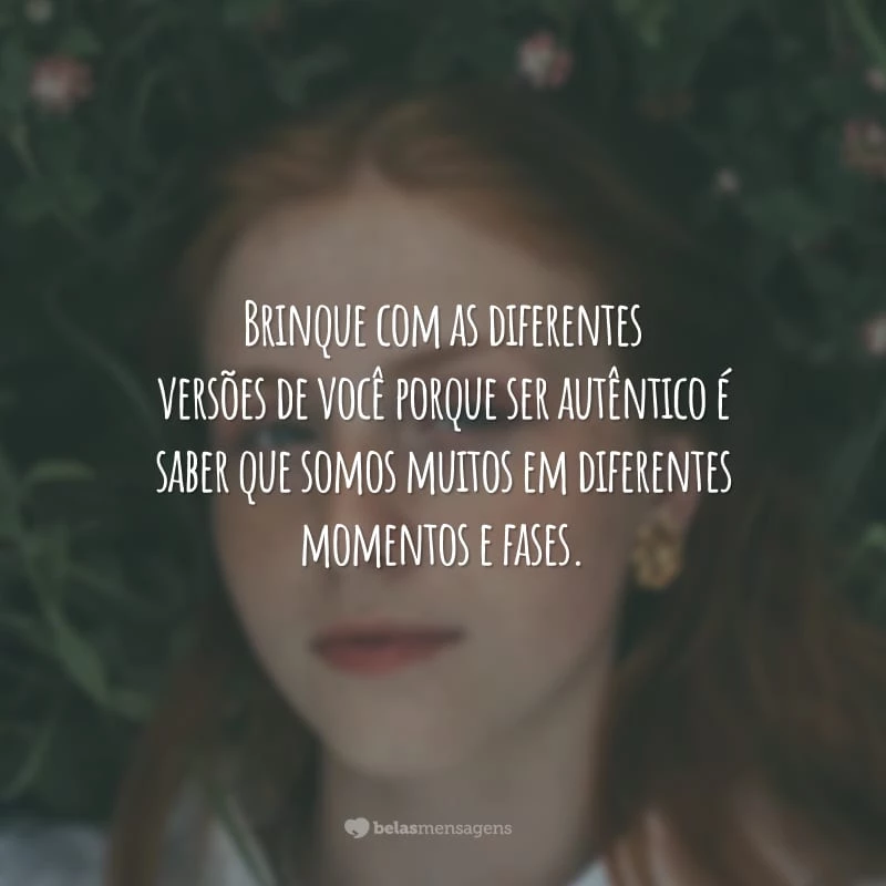 Brinque com as diferentes versões de você porque ser autêntico é saber que somos muitos em diferentes momentos e fases.