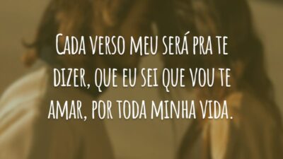 Cada verso meu será pra te dizer, que eu sei que vou te amar, por toda minha vida.