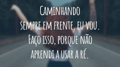 Caminhando sempre em frente, eu vou. Faço isso, porque não aprendi a usar a ré.