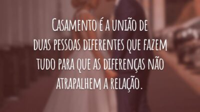 Casamento é a união de duas pessoas diferentes que fazem tudo para que as diferenças não atrapalhem a relação.