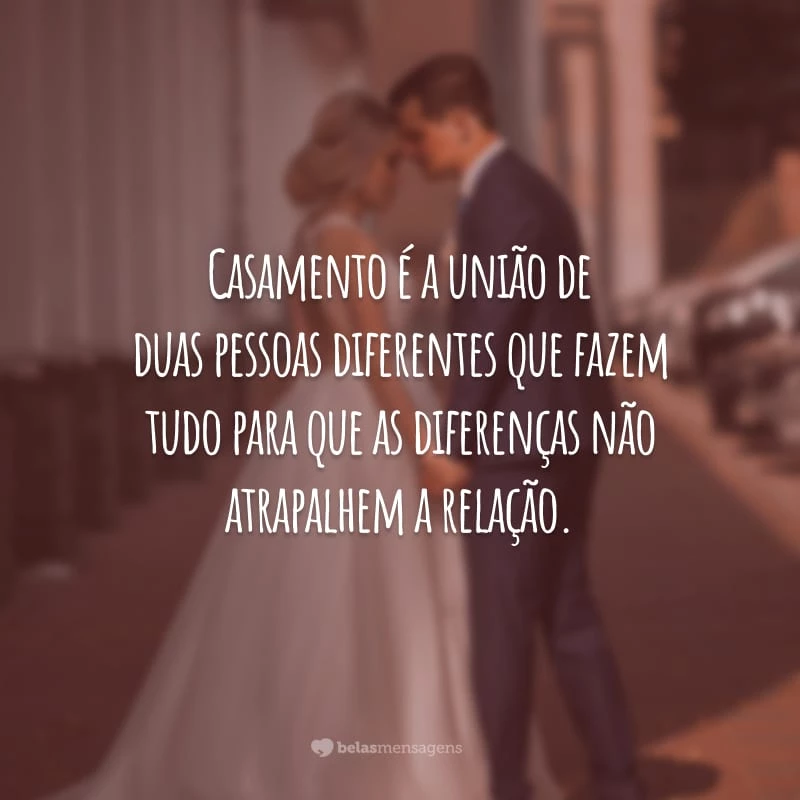 Casamento é a união de duas pessoas diferentes que fazem tudo para que as diferenças não atrapalhem a relação.