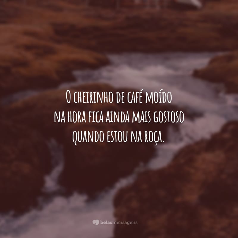 O cheirinho de café moído na hora fica ainda mais gostoso quando estou na roça.